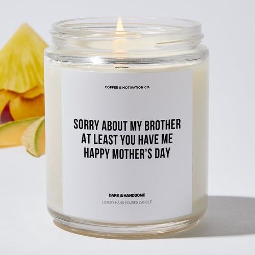 Candles - Sorry About My Brother At Least You Have Me | Happy Mother's Day - Mothers Day - Coffee & Motivation Co.