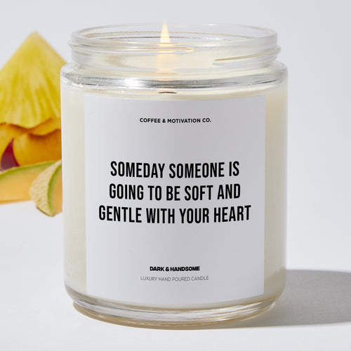 Someday someone is going to be soft and gentle with your heart - Motivational Luxury Candle