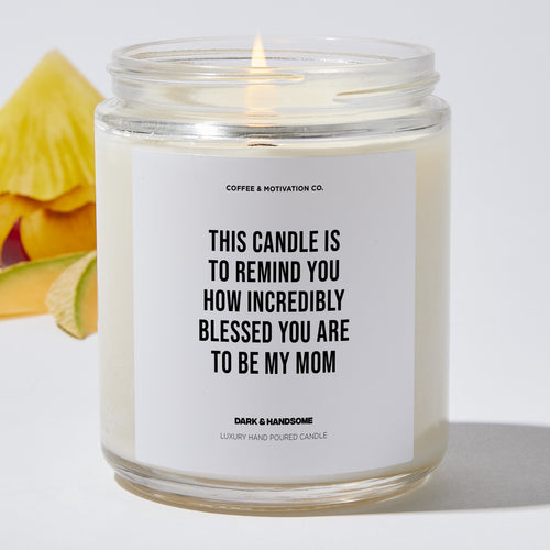 Candles - This Candle Is To Remind You How Incredibly Blessed You Are To Be My Mom - Mothers Day - Coffee & Motivation Co.