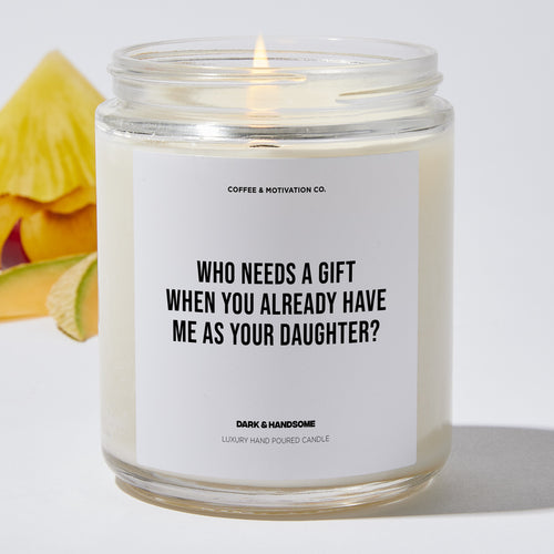Candles - Who Needs A Gift When You Already Have Me As Your Daughter? - Mothers Day - Coffee & Motivation Co.
