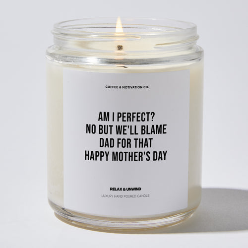 Am I Perfect? No But We'll Blame Dad For That Happy Mother's Day - Mothers Day Luxury Candle