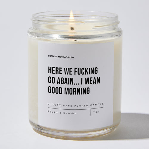 Candles - Here We Fucking Go Again... I Mean Good Morning - Sarcastic & Funny - Coffee & Motivation Co.