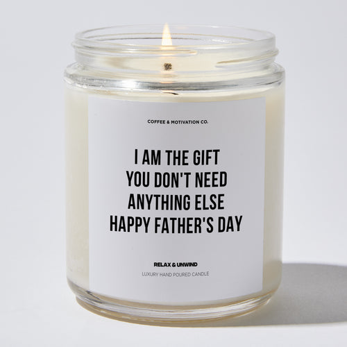 Candles - I Am The Gift You Don't Need Anything Else | Happy Father's Day - Father's Day - Coffee & Motivation Co.