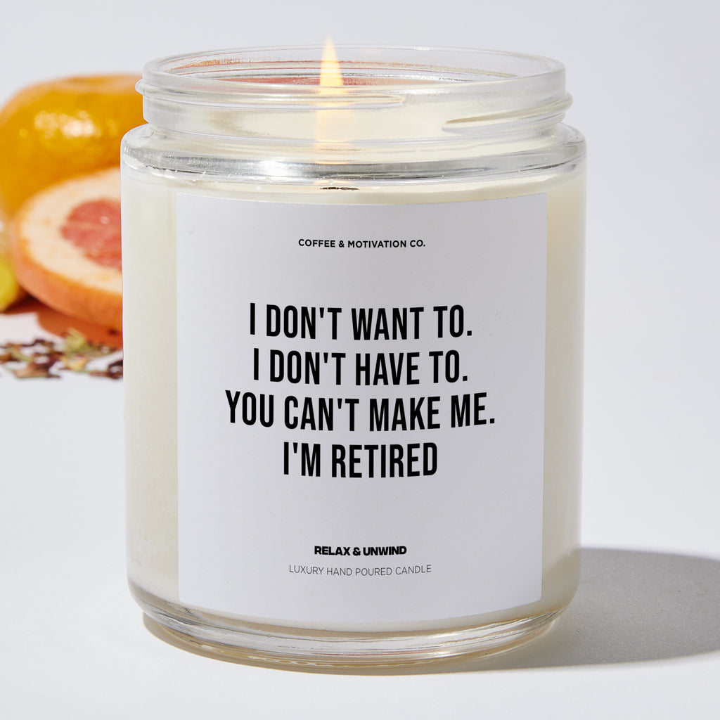 I Don't Want To. I Don't Have To. You Can't Make Me. I'm Retired - Retirement Luxury Candle