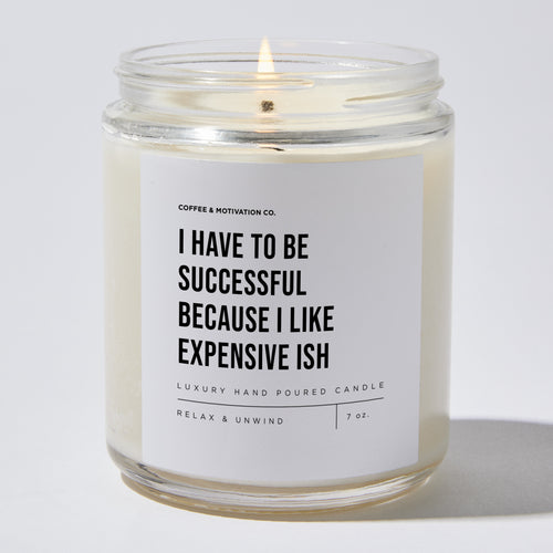 Candles - I Have To Be Successful Because I Like Expensive Ish - Motivational - Coffee & Motivation Co.