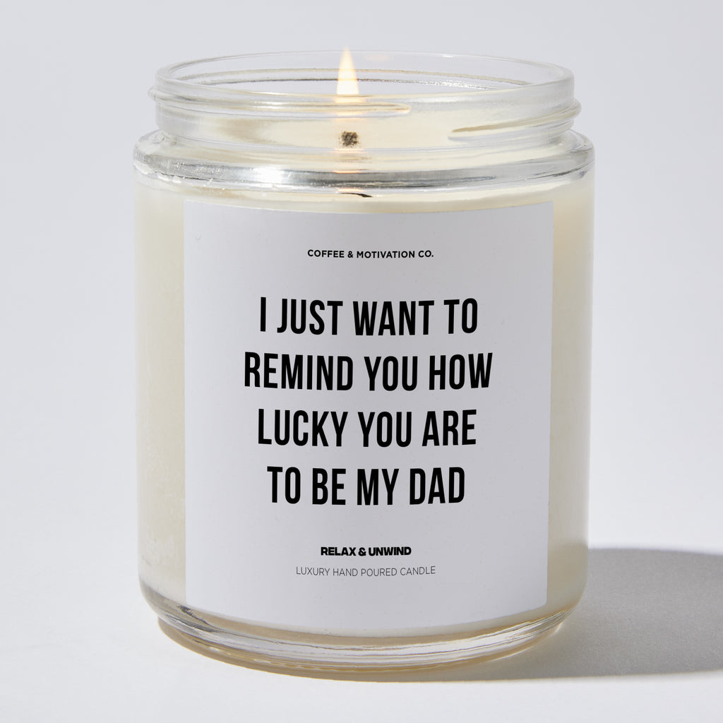 Candles - I Just Want To Remind You How Lucky You Are To Be My Dad - Father's Day - Coffee & Motivation Co.