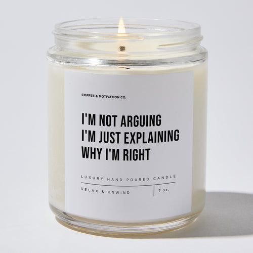 Candles - I'm Not Arguing I'm Just Explaining Why I'm Right - Sarcastic & Funny - Coffee & Motivation Co.