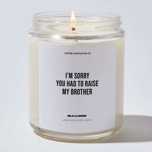 I'm Sorry You Had To Raise My Brother - Mothers Day Luxury Candle