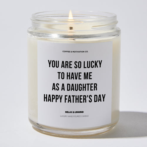 Candles - You Are So Lucky To Have Me As A Daughter | Happy Father's Day - Father's Day - Coffee & Motivation Co.