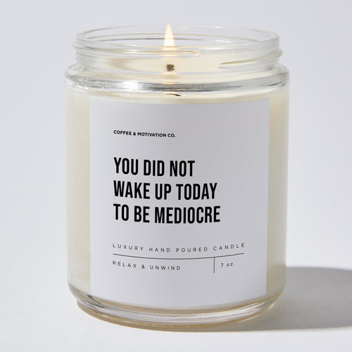 Candles - You Did Not Wake Up Today To Be Mediocre - Motivational - Coffee & Motivation Co.