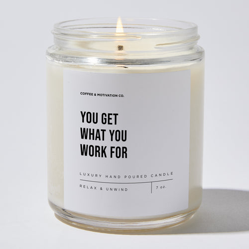 Candles - You Get What You Work For - Motivational - Coffee & Motivation Co.
