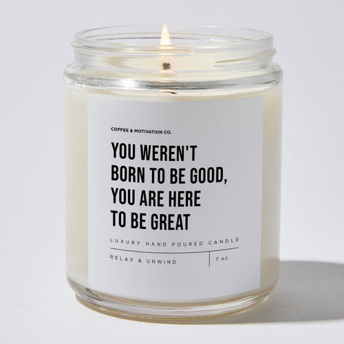 Candles - You Weren't Born To Be Good, You Are Here To Be Great - Motivational - Coffee & Motivation Co.