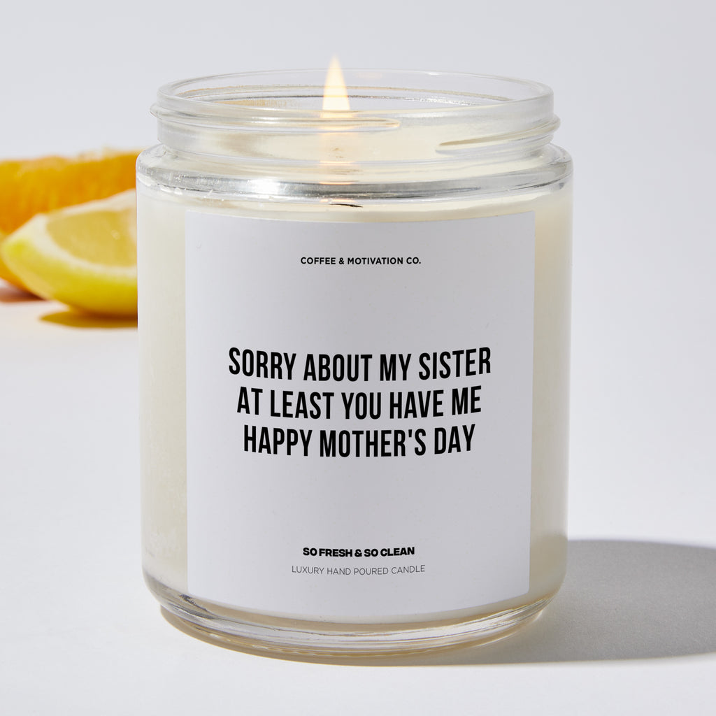 Sorry About My Sister At Least You Have Me | Happy Mother's Day - Mothers Day Luxury Candle