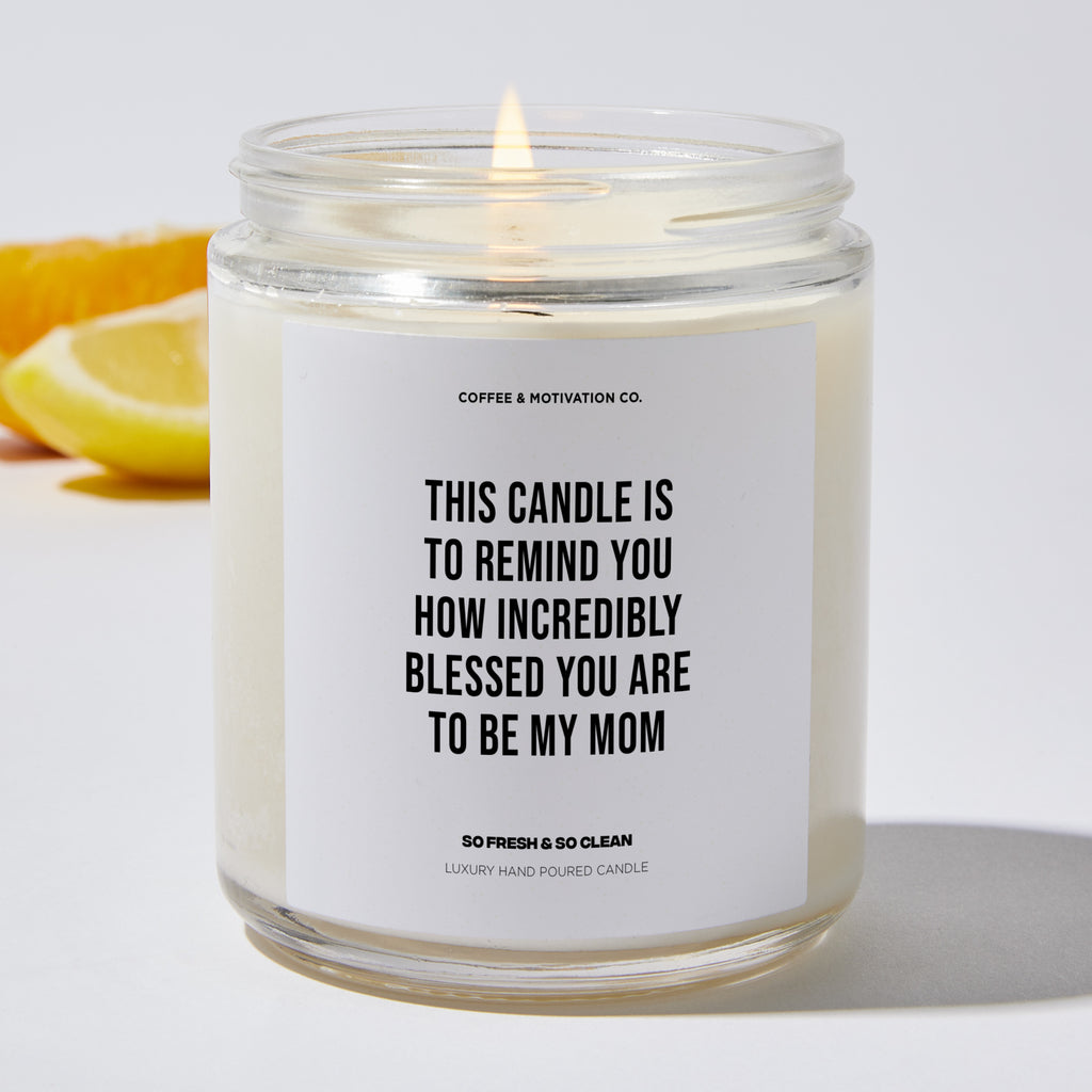 This Candle Is To Remind You How Incredibly Blessed You Are To Be My Mom - Mothers Day Luxury Candle