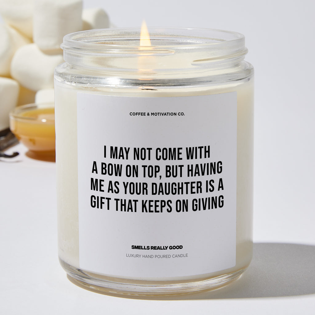 I May Not Come With A Bow On Top, But Having Me As Your Daughter Is A Gift That Keeps On Giving - Mothers Day Luxury Candle