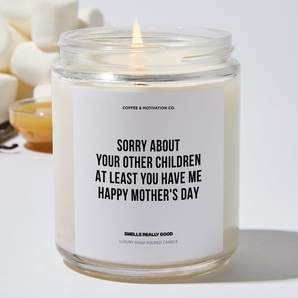 Sorry About Your Other Children At Least You Have Me | Happy Mother's Day - Mothers Day Luxury Candle
