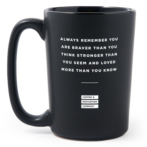 Matte Black Coffee Mugs - Always Remember You Are Braver Than You Think, Stronger Than You Seem And Loved More Than You Know - Coffee & Motivation Co.