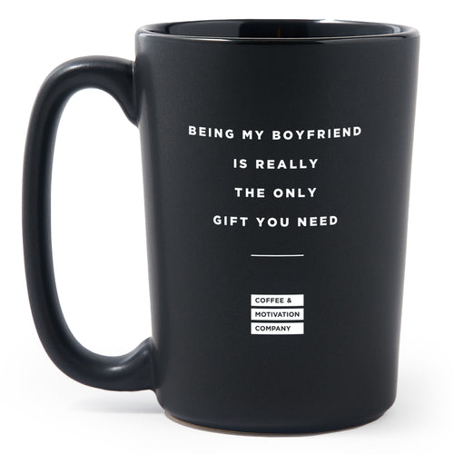 Matte Black Coffee Mugs - Being My Boyfriend is Really the Only Gift You Need Love You - Valentines - Coffee & Motivation Co.