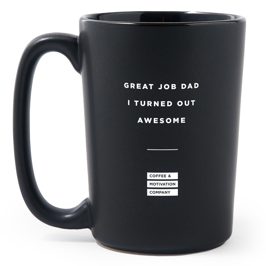 Matte Black Coffee Mugs - Great Job Dad, I Turned Out Awesome - Coffee & Motivation Co.
