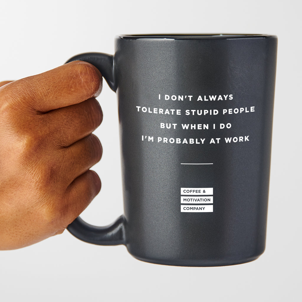 I Don't Always Tolerate Stupid People but When I Do I'm Probably at Work - Matte Black Coffee Mug