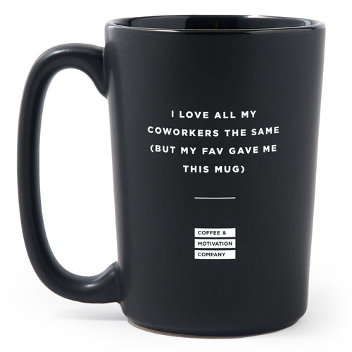 Matte Black Coffee Mugs - I Love All My Coworkers the Same. (But My Fav Gave Me This Mug) - Coffee & Motivation Co.