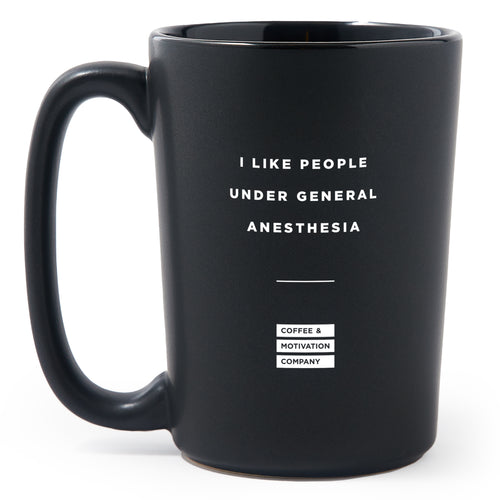 Matte Black Coffee Mugs - I Like People Under General Anesthesia - Coffee & Motivation Co.