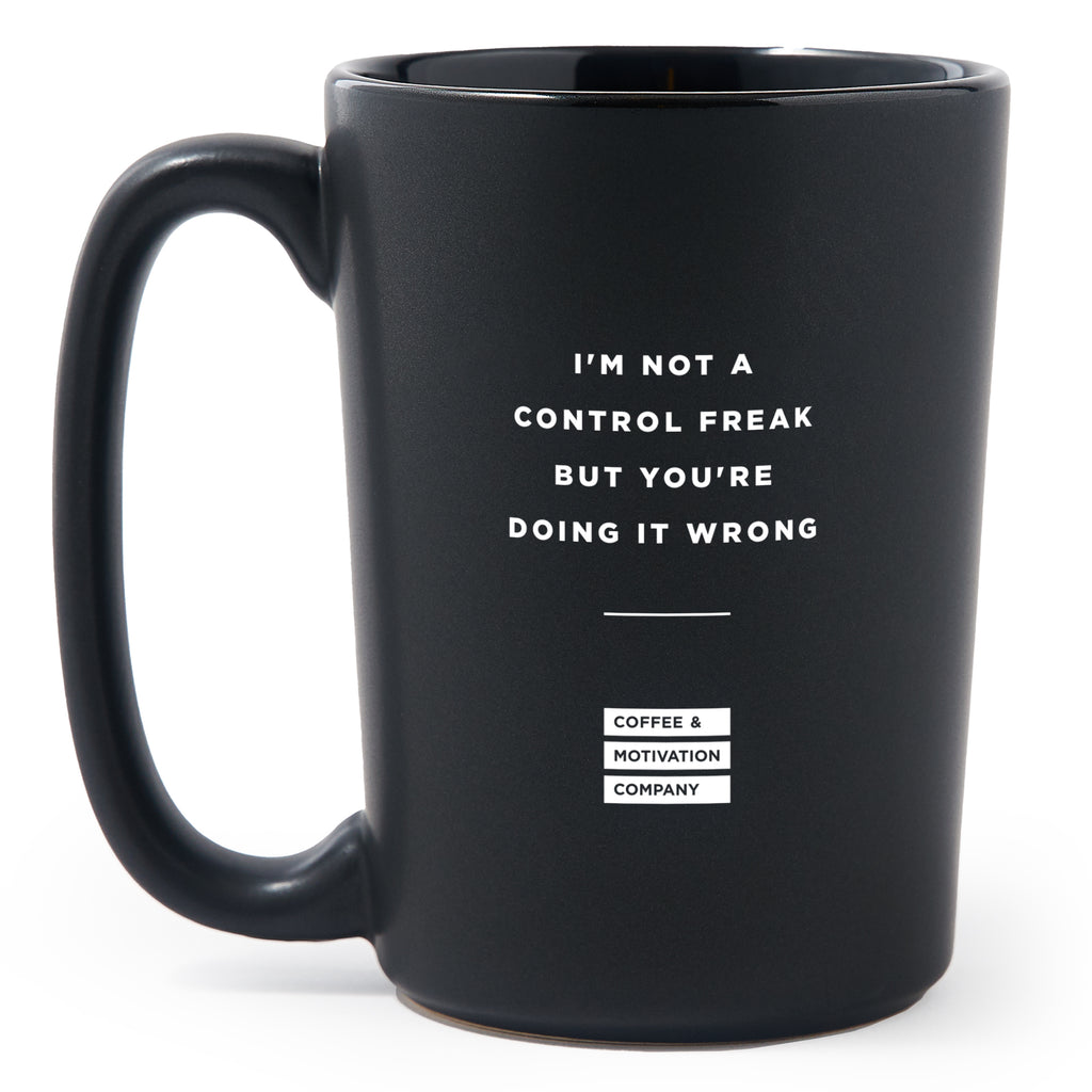 Matte Black Coffee Mugs - I'm Not a Control Freak but You're Doing It Wrong - Coffee & Motivation Co.