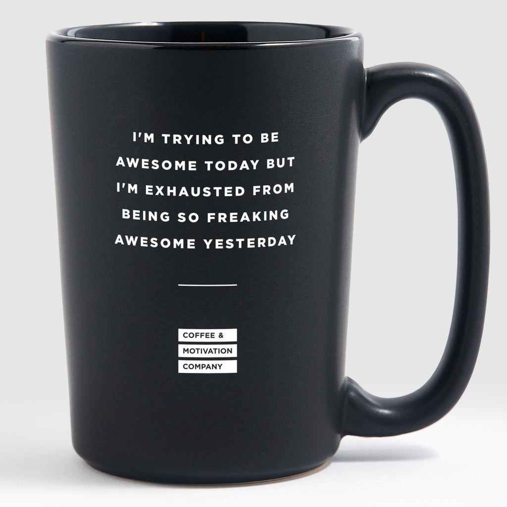 I'm Trying to Be Awesome Today, but I'm Exhausted From Being So Freaking Awesome Yesterday - Matte Black Coffee Mug