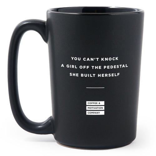 Matte Black Coffee Mugs - You Can't Knock a Girl Off the Pedestal She Built Herself - Coffee & Motivation Co.